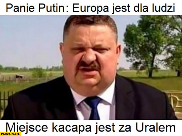 Janusz Alfa panie Putin Europa jest dla ludzi miejsce kacapa jest za Uralem