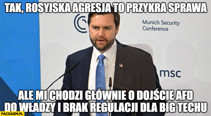 JD Vance tak rosyjska agresja to przykra sprawa ale mi chodzi głownie o dojście AFD do władzy i brak regulacji dla big techu