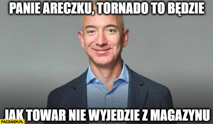 Jeff Bezos panie Areczku tornado to będzie jak towar nie wyjedzie z magazynu