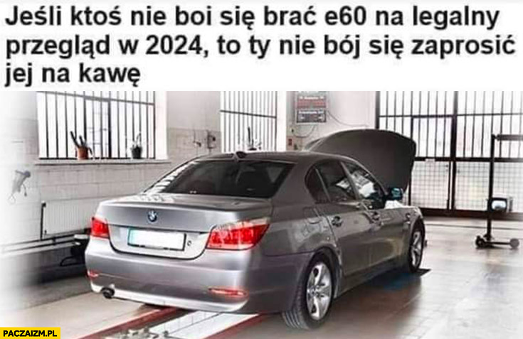 Jeśli ktoś nie boi się brać BMW E60 na legalny przegląd w 2024 to ty nie boj się zaprosić jej na kawę