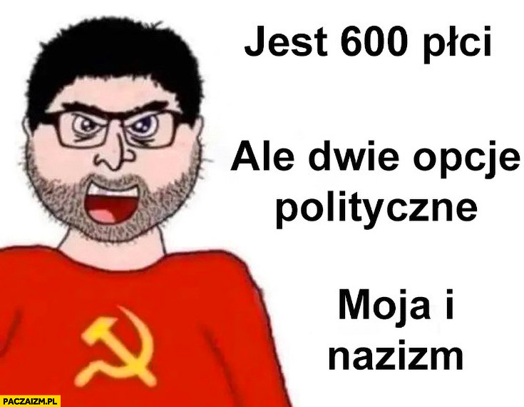 Jest 600 płci ale dwie opcje polityczne: moja i nazizm komuch komunista