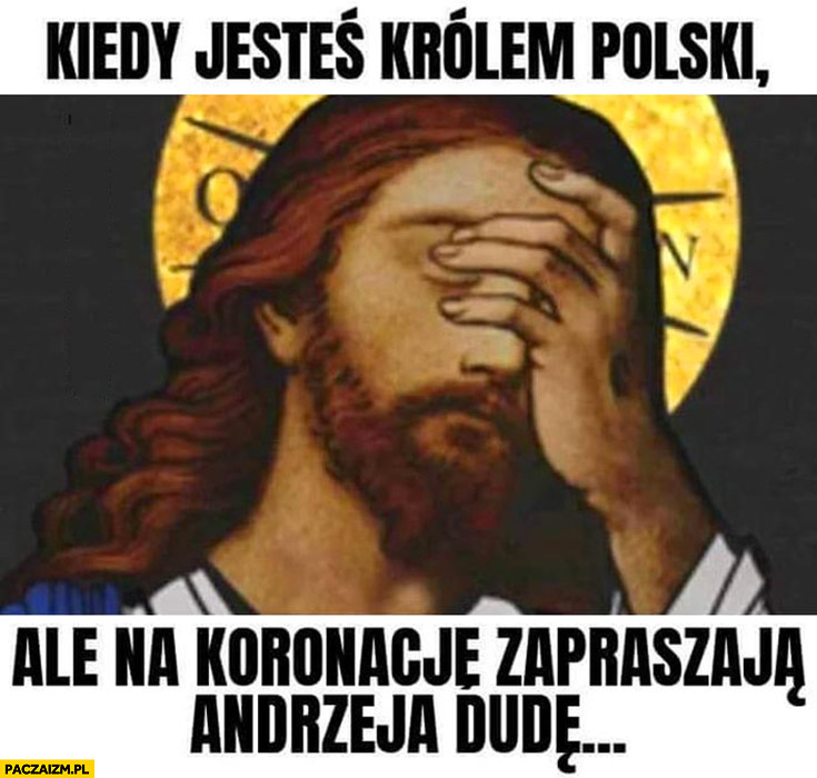 Jezus kiedy jesteś królem polski ale na koronację zapraszają Andrzeja Dudę facepalm