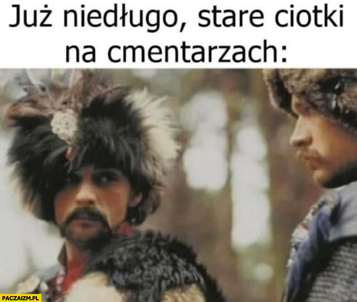 Już niedługo stare ciotki na cmentarzach Bohun Skrzetuski
