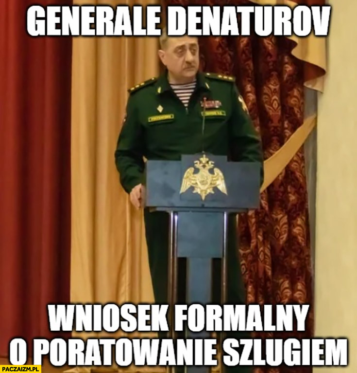 Kacov generale Denaturov wniosek formalny o poratowanie szlugiem