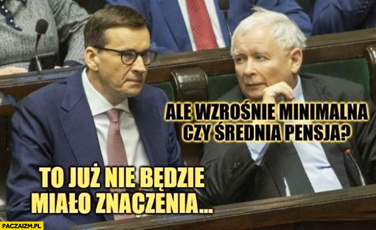 Kaczyński ale wzrośnie minimalna czy średnia pensja Morawiecki to już nie będzie miało znaczenia