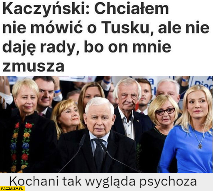 Kaczyński chciałem nie mówić o Tusku ale nie daję rady bo on mnie zmusza, kochani tak wygląda psychoza