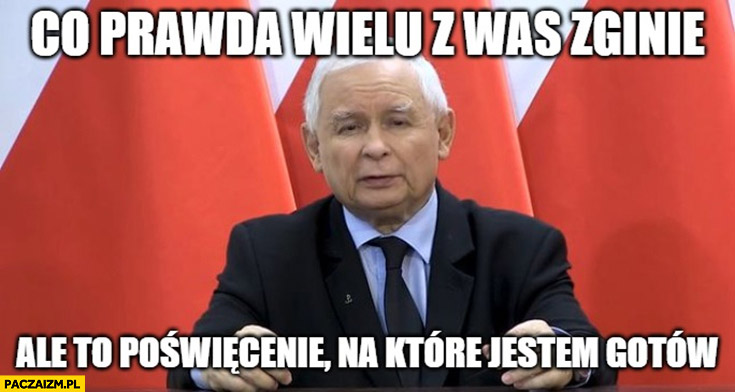 Kaczyński co prawda wielu z was zginie ale to poświecenie na które jestem gotów