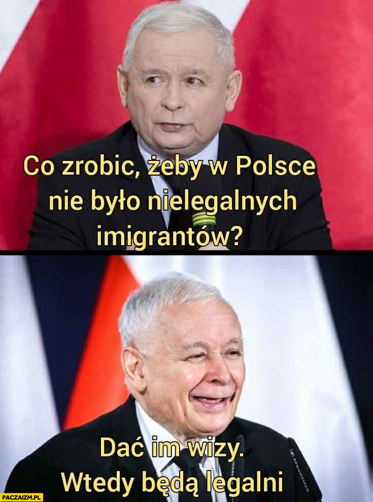 Kaczyński co zrobić żeby w Polsce nie było nielegalnych imigrantów? Dać im wizy, wtedy będą legalni