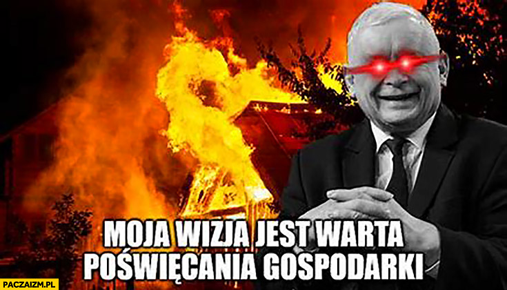 Kaczyński cytat moja wizja jest warta poświecenia gospodarki pożar pali się