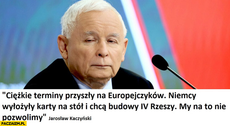 Kaczyński cytat Niemcy wyłożyły karty na stół i chcą budowy 4 rzeszy my na to nie pozwolimy