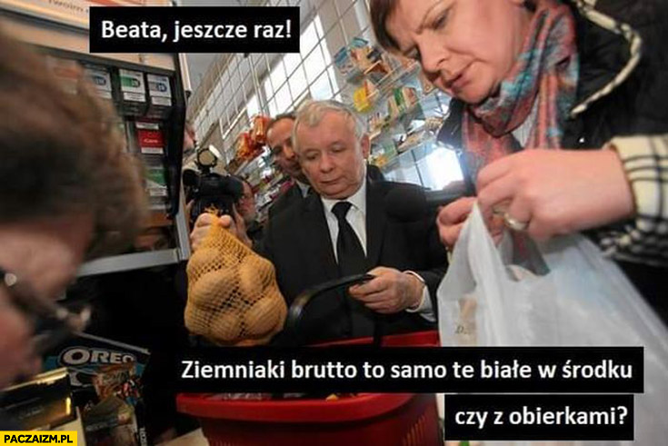 Kaczyński do Szydło Beata jeszcze raz ziemniaki brutto to samo te białe w środku czy z obierkami?