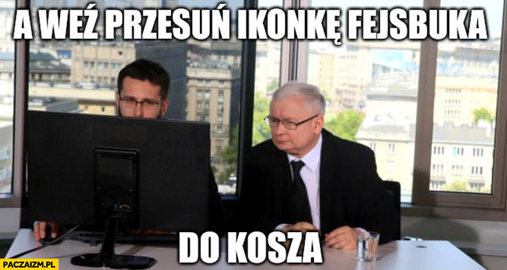 Kaczyński Fogiel a weź przesuń ikonkę facebooka do kosza awaria