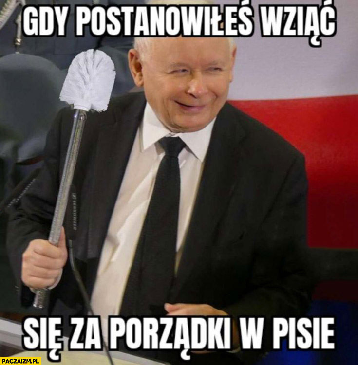 Kaczyński gdy postanowiłeś wziąć się za porządki w PiSie szczotka do kibla