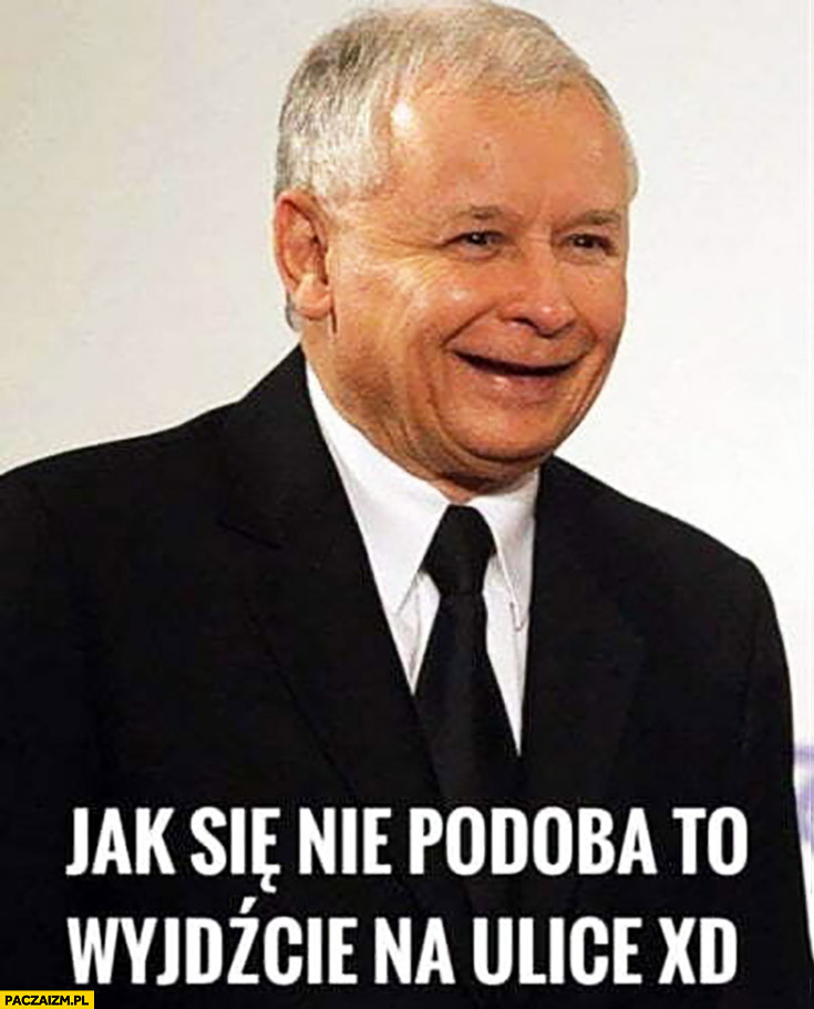 Kaczyński jak się nie podoba to wyjdźcie na ulice