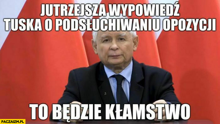 Kaczyński jutrzejsza wypowiedz Tuska o podsłuchiwaniu opozycji to będzie kłamstwo