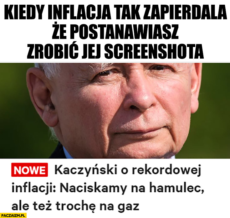 Kaczyński kiedy inflacja tak zapierdziela, że postanawiasz zrobić jej screenshota naciskamy hamulec ale tez trochę na gaz