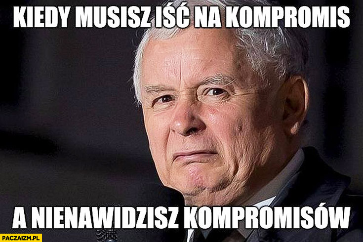 Kaczyński kiedy musisz iść na kompromis a nienawidzisz kompromisów skrzywiona mina
