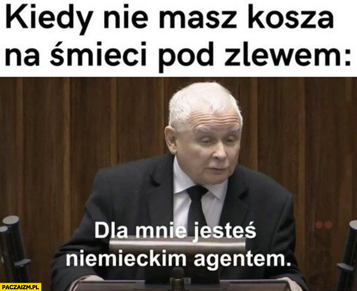 Kaczyński kiedy nie masz kosza na śmieci pod zlewem dla mnie jesteś niemieckim agentem