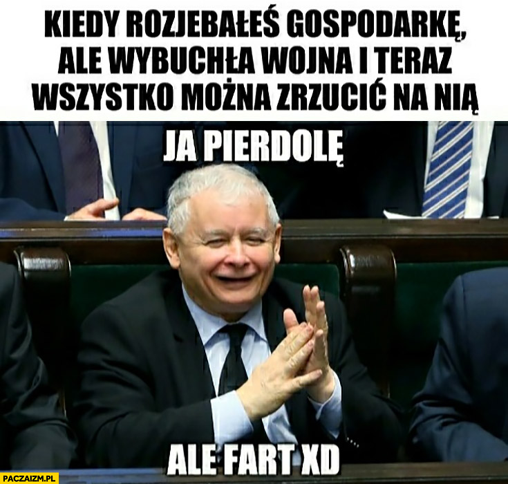Kaczyński kiedy rozjechałeś gospodarkę ale wybuchła wojna i teraz wszystko można zrzucić na nią ale fart