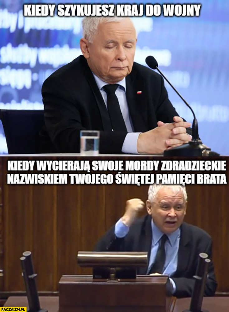 Kaczyński kiedy szykujesz kraj do wojny vs kiedy wycierają swoje mordy zdradzieckie nazwiskiem twojego świętej pamięci brata
