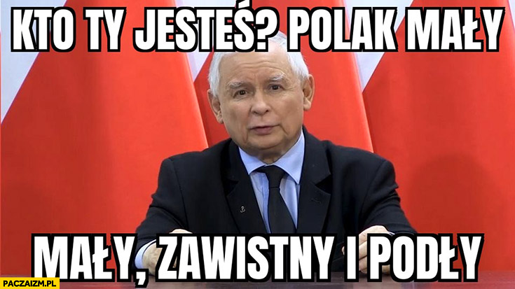 Kaczyński kto ty jesteś polak mały, zawistny i podły