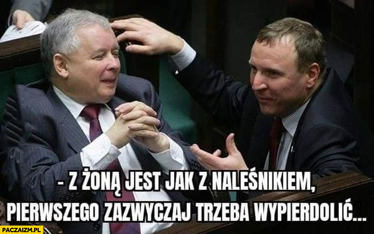 Kaczyński Kurski z żoną jest jak z naleśnikiem pierwszego zazwyczaj trzeba wypierdzielić