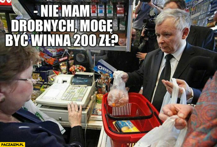 Kaczyński na zakupach nie mam drobnych mogę być winna 200 zł?
