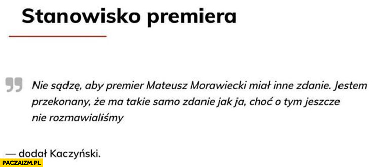 Kaczyński nie sądzę, żeby Morawiecki miał inne zdanie ma takie samo zdanie jak ja choć o tym jeszcze nie rozmawialiśmy