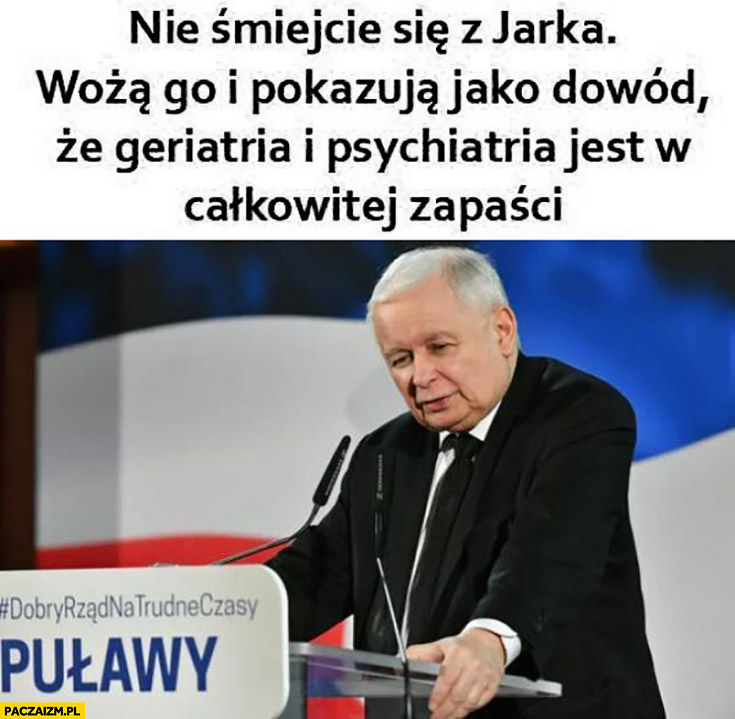 Kaczyński nie śmiejcie się z Jarka wożą go i pokazują jako dowód, że  geriatria i psychiatria jest w całkowitej zapaści - Paczaizm.pl