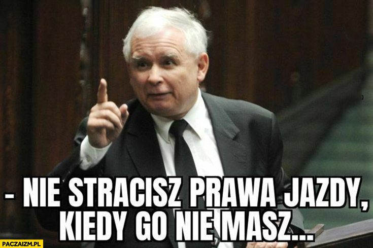 Kaczyński nie stracisz prawa jazdy kiedy go nie masz