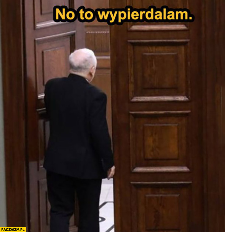 Kaczyński no to wypierdzielam z sejmu wychodzi za drzwi
