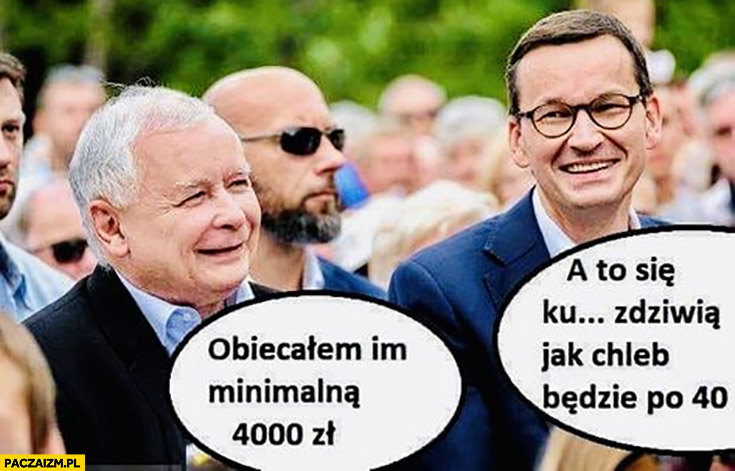 Kaczyński obiecałem im minimalną 4000 zł, Morawiecki a to się zdziwią jak chleb będzie po 40 zł