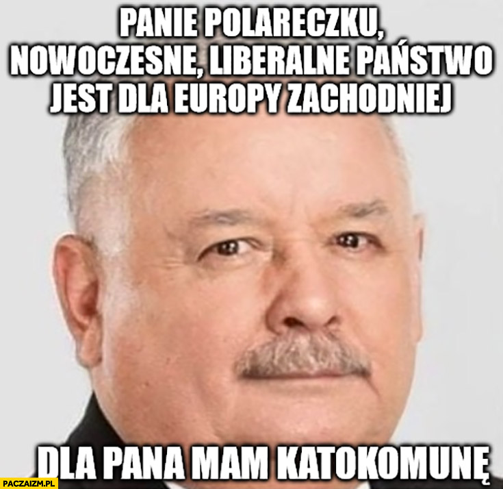 Kaczyński panie Polareczku nowoczesne liberalne państwo jest dla europy zachodniej dla pana mam katokomunę