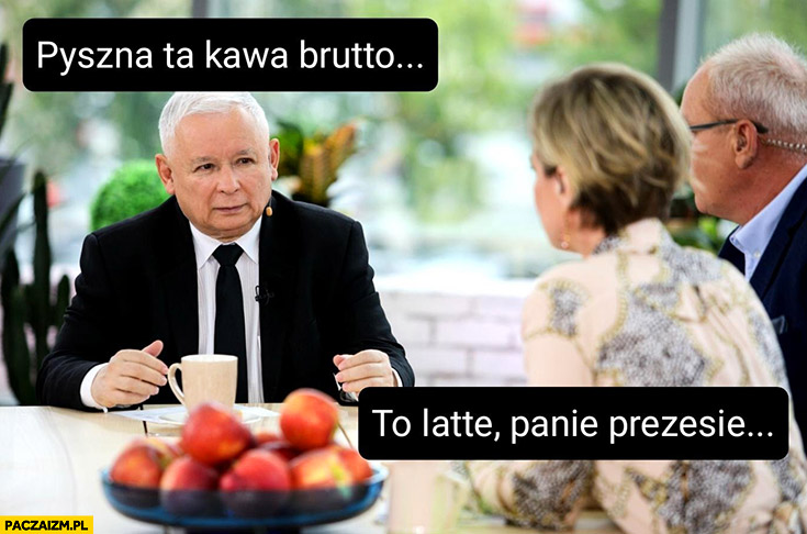 Kaczyński pyszna ta kawa brutto to latte panie prezesie