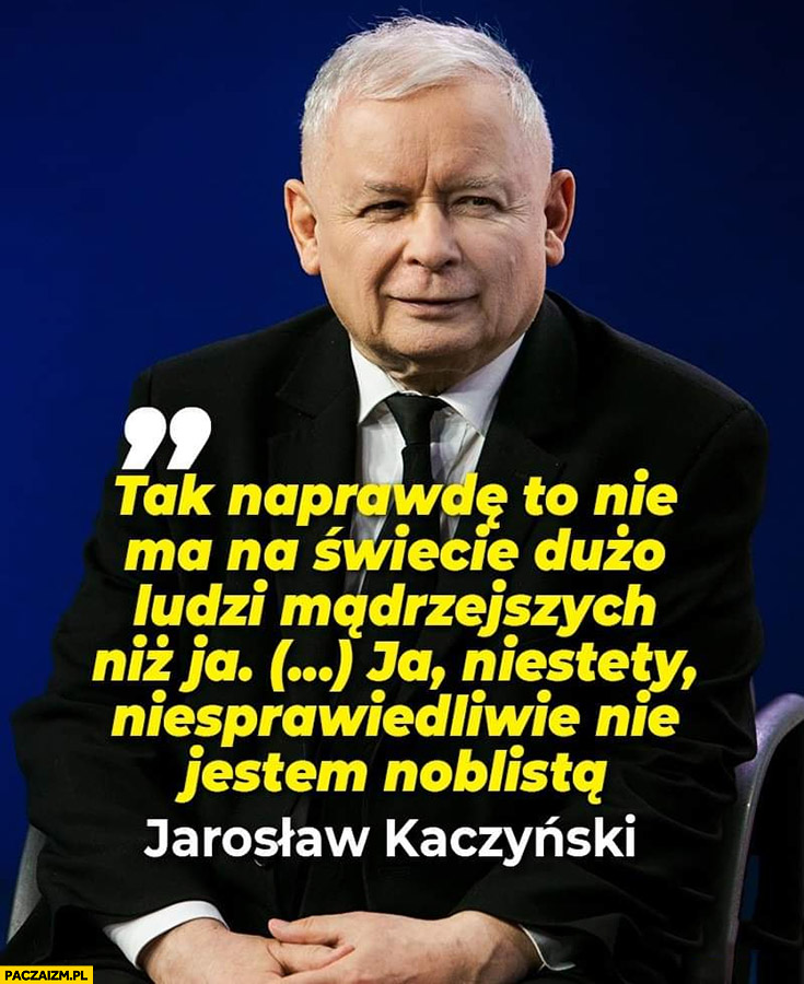 Kaczyński tak naprawdę to nie ma na świecie dużo ludzi mądrzejszych niż ja cytat
