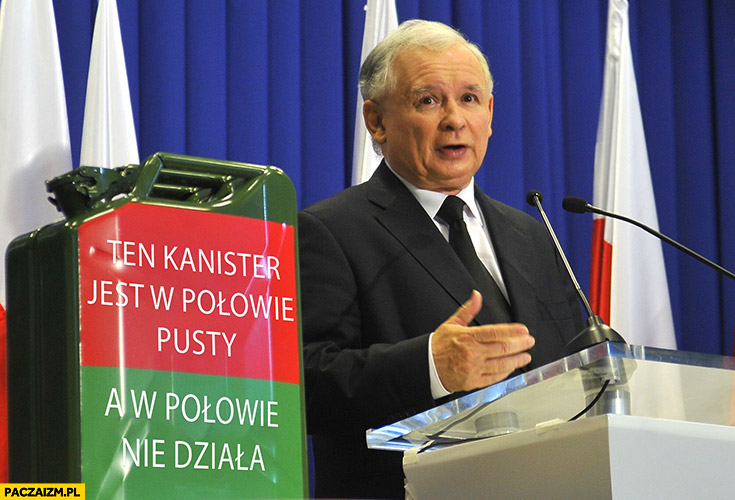 Kaczyński ten kanister jest w połowie pusty a w połowie nie działa