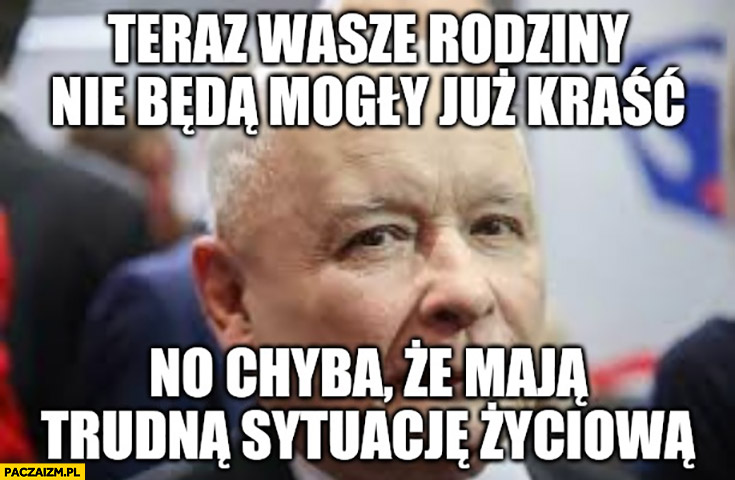 Kaczyński teraz wasze rodziny nie będą mogły już kraść no chyba, że maja trudną sytuację życiową nepotyzm spółki skarbu państwa