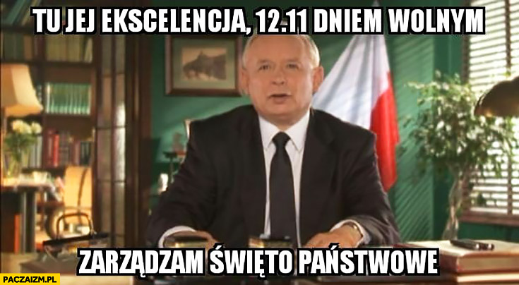 Kaczyński tu jej ekscelencja 12.11 dniem wolnym zarządzam święto państwowe