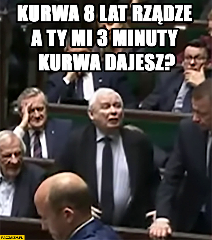 Kaczyński w sejmie kurna 8 lat rządzę a ty mi 3 minuty dajesz?