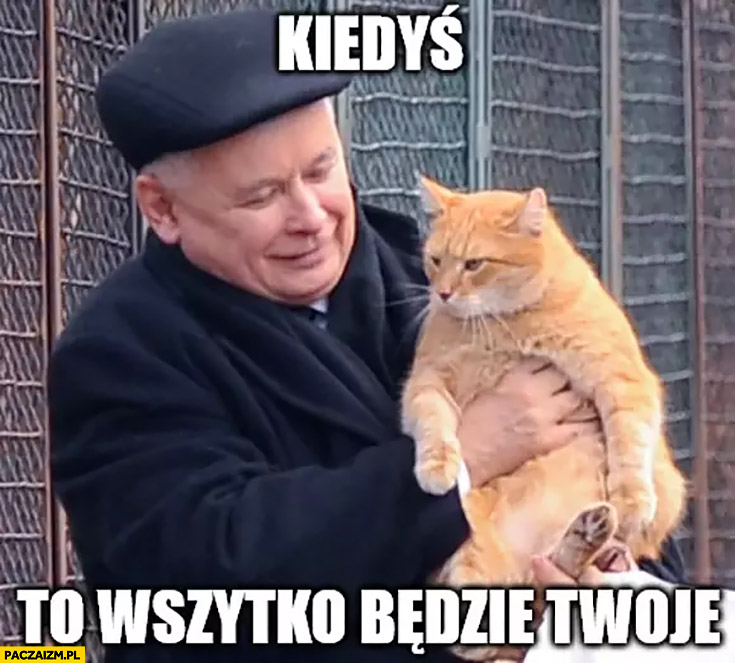 Kaczyński z kotem kiedyś to wszystko będzie Twoje