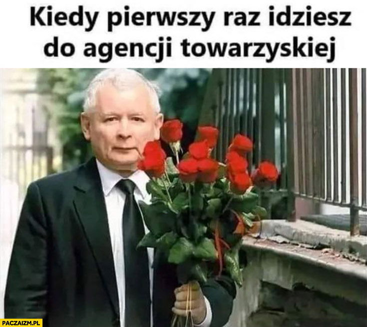 Kaczyński z kwiatami różami kiedy pierwszy raz idziesz do agencji towarzyskiej