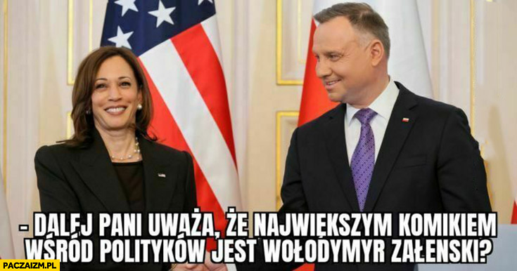 Kamala Duda dalej pani uważa, że największym komikiem wśród polityków jest Wołodymyr Zełenski?