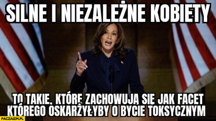 Kamala Harris silne i niezależne kobiety to takie które zachowują się jak facet którego oskarżyłyby o bycie toksycznym