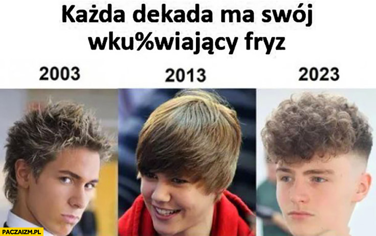 Każda dekada ma swój wkurzający fryz 2003 żel, 2013 Bieber emo, 2023 vifon