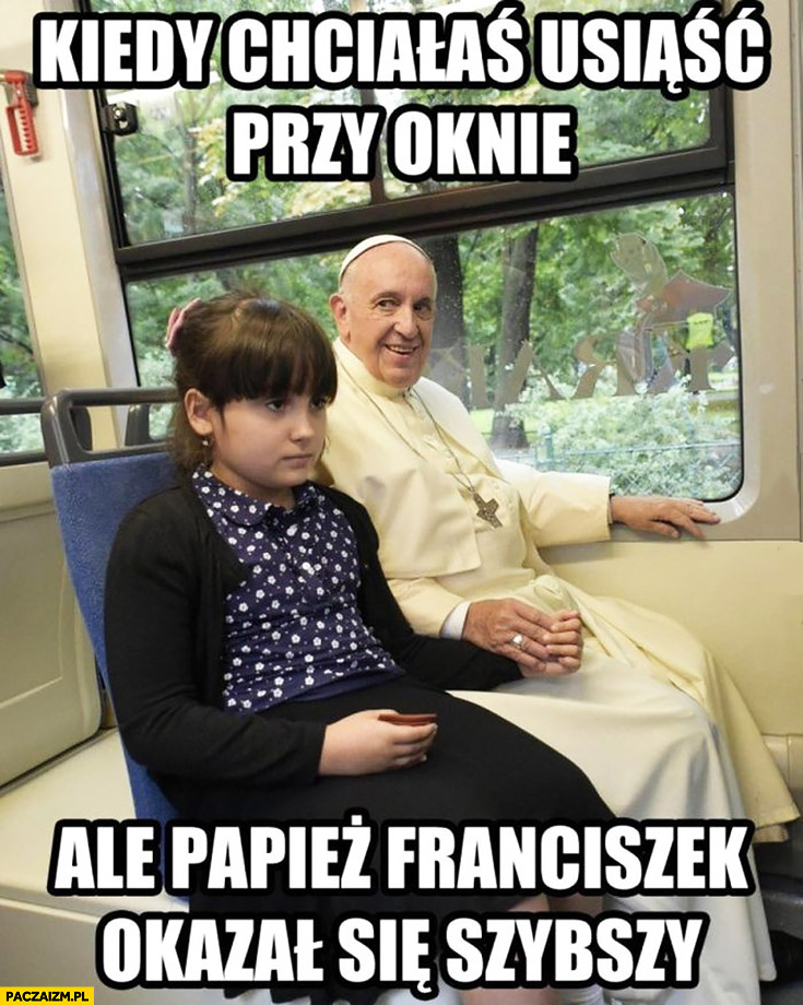 Kiedy chciałaś usiąść przy oknie ale Papież Franciszek okazał się szybszy zła dziewczynka