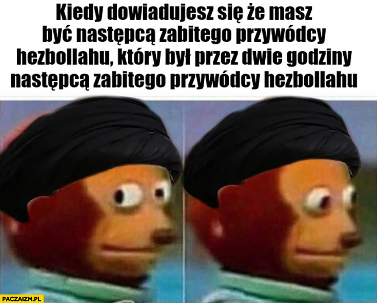 Kiedy dowiadujesz się, że masz być następcą zabitego przywódcy Hezbollahu który był przez 2 godziny następcą poprzedniego zabitego