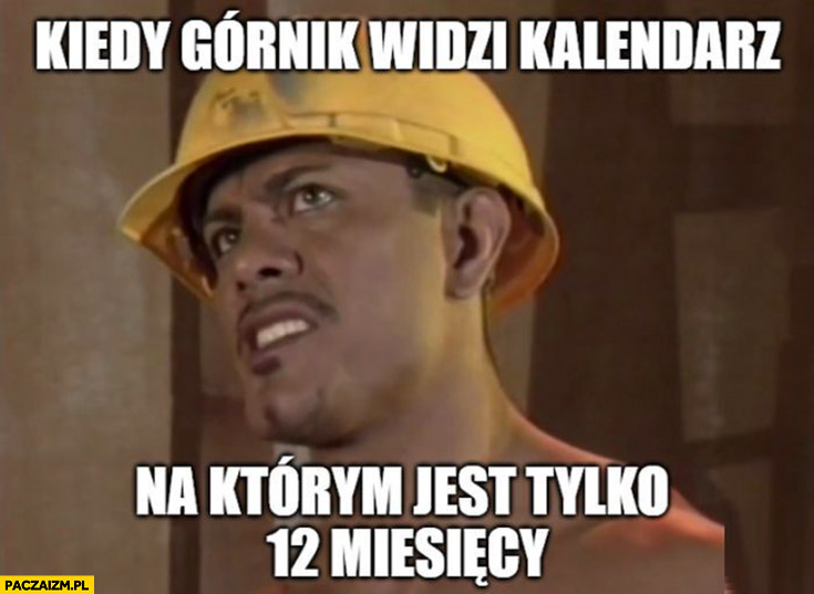 Kiedy górnik widzi kalendarz na którym jest tylko 12 miesięcy