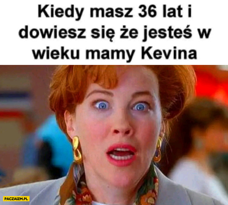 Kiedy masz 36 lat i dowiesz się, że jesteś w wieku mamy Kevina reakcja