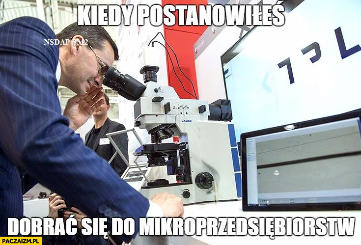 Kiedy postanowiłeś dobrać się do mikroprzedsiębiorstw Morawiecki mikroskop