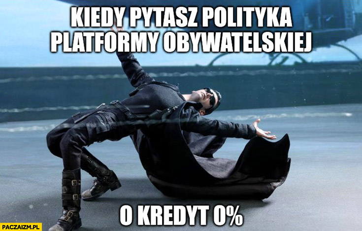 Kiedy pytasz polityka Platformy Obywatelskiej o Kredyt 0 Neo Matrix unika pocisków